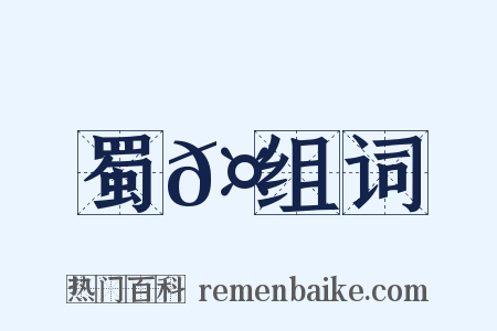 蜀𤖆组词是什么意思的图片